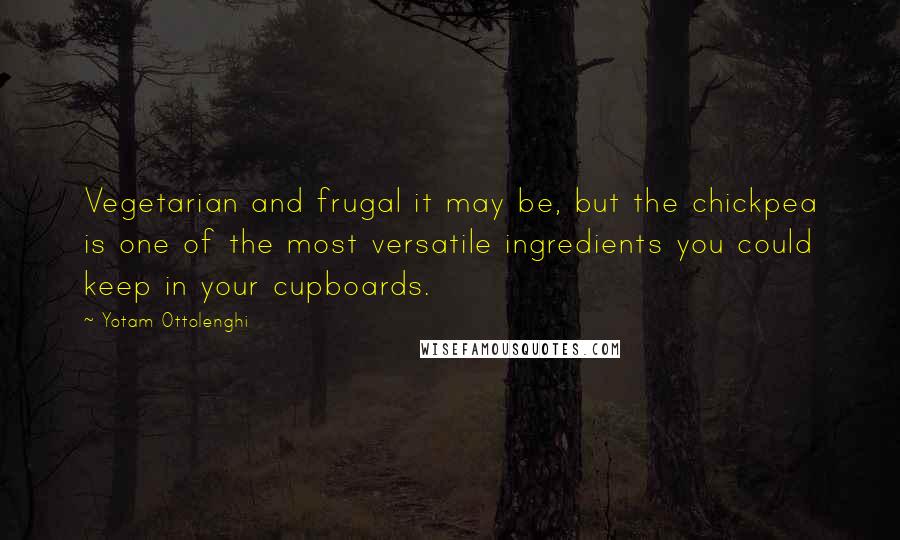Yotam Ottolenghi Quotes: Vegetarian and frugal it may be, but the chickpea is one of the most versatile ingredients you could keep in your cupboards.