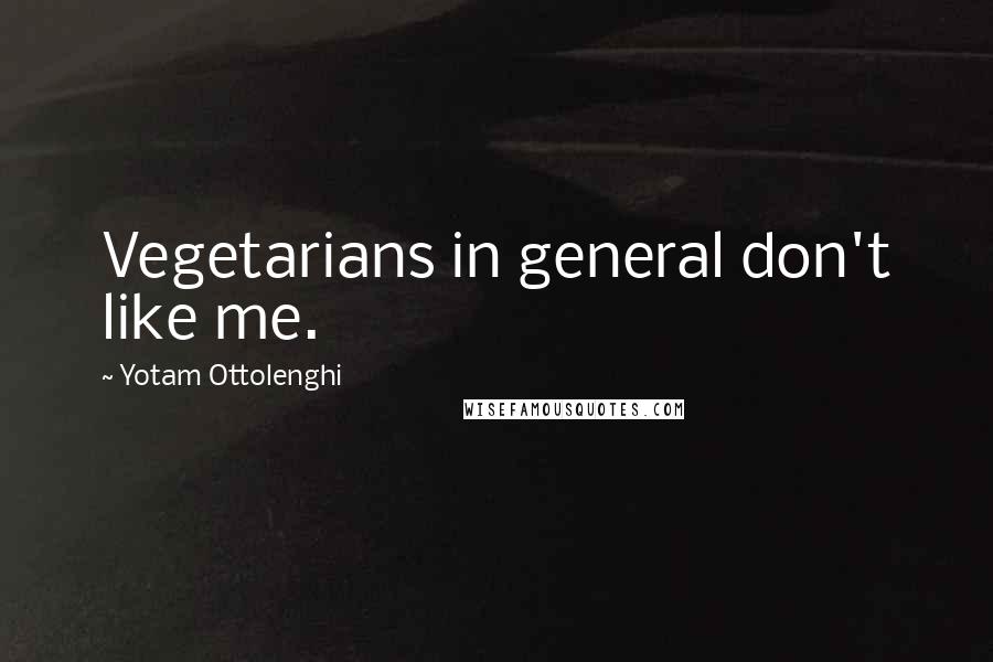 Yotam Ottolenghi Quotes: Vegetarians in general don't like me.