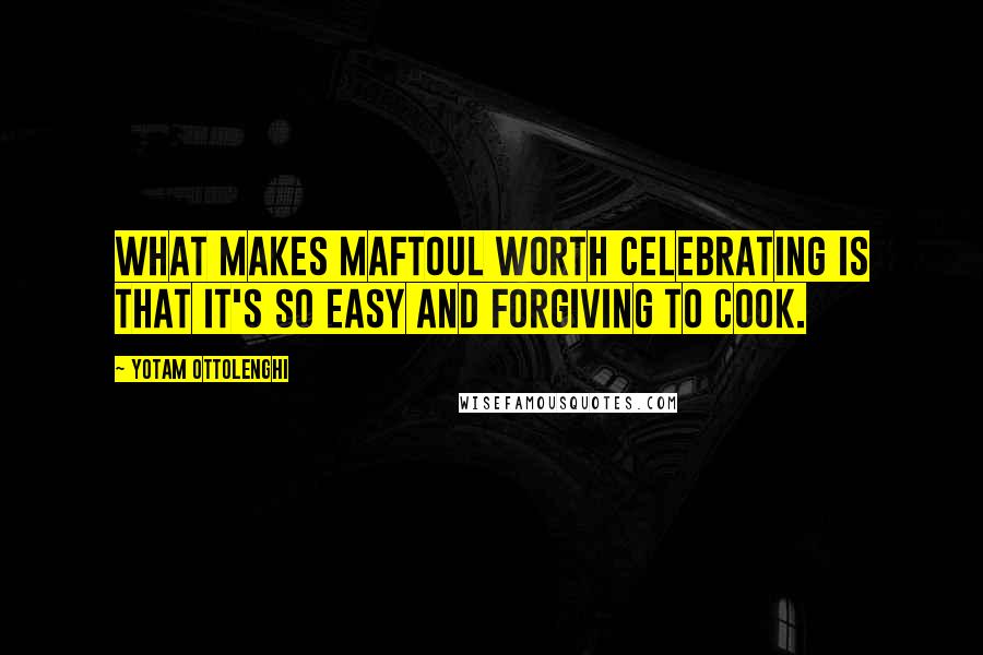 Yotam Ottolenghi Quotes: What makes maftoul worth celebrating is that it's so easy and forgiving to cook.