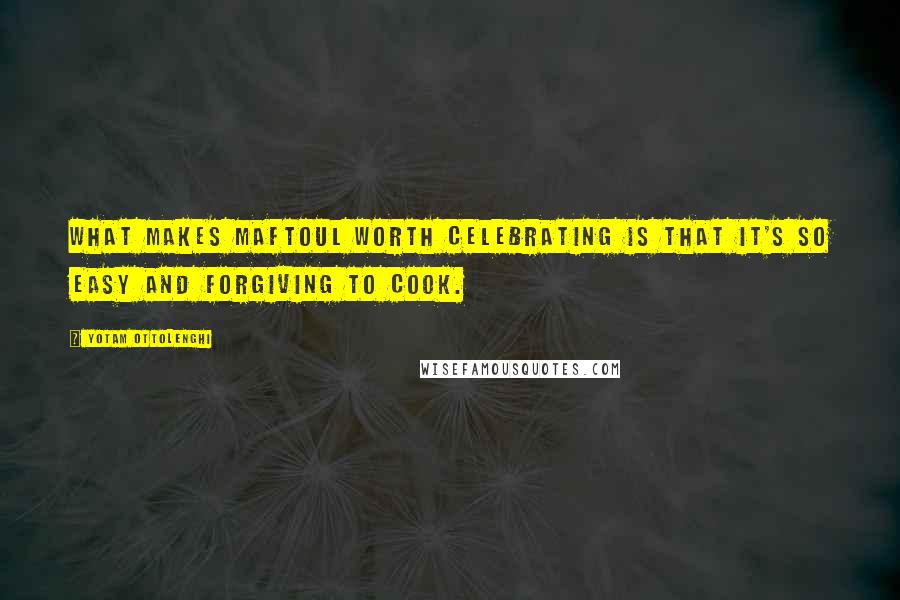 Yotam Ottolenghi Quotes: What makes maftoul worth celebrating is that it's so easy and forgiving to cook.