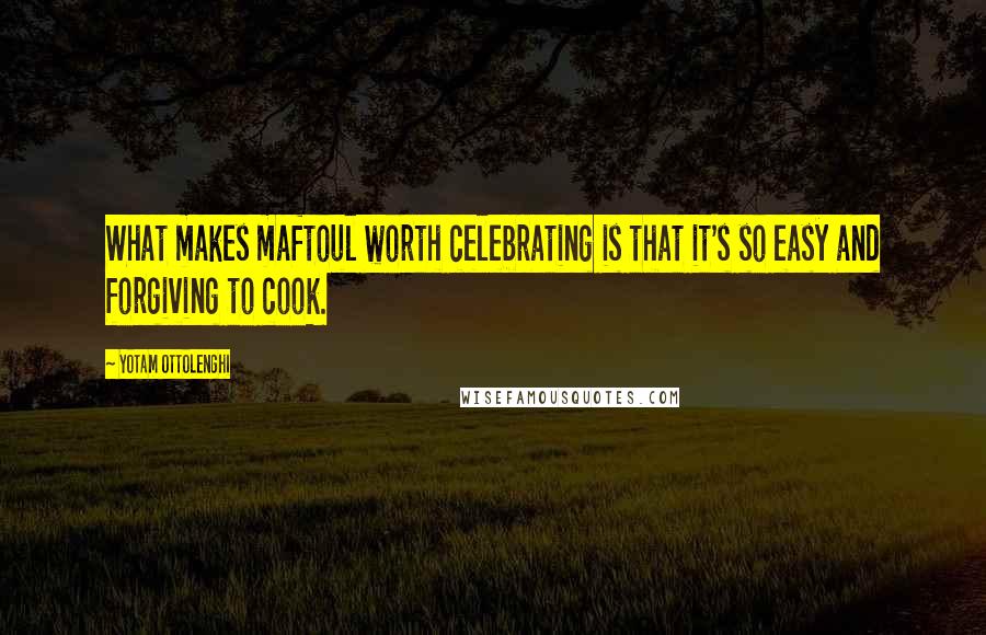 Yotam Ottolenghi Quotes: What makes maftoul worth celebrating is that it's so easy and forgiving to cook.