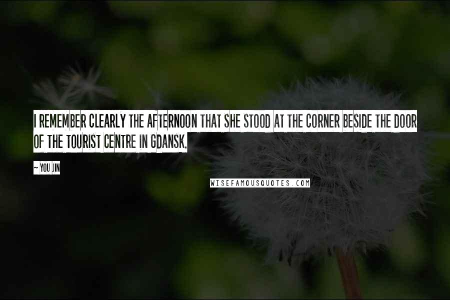 You Jin Quotes: I remember clearly the afternoon that she stood at the corner beside the door of the tourist centre in Gdansk.