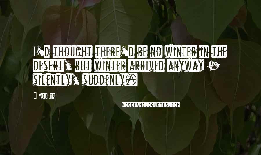 You Jin Quotes: I'd thought there'd be no winter in the desert, but winter arrived anyway - silently, suddenly.