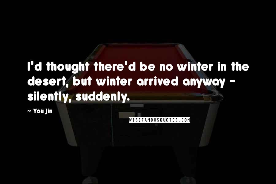 You Jin Quotes: I'd thought there'd be no winter in the desert, but winter arrived anyway - silently, suddenly.