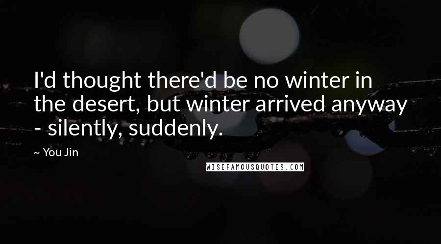 You Jin Quotes: I'd thought there'd be no winter in the desert, but winter arrived anyway - silently, suddenly.