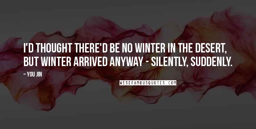 You Jin Quotes: I'd thought there'd be no winter in the desert, but winter arrived anyway - silently, suddenly.