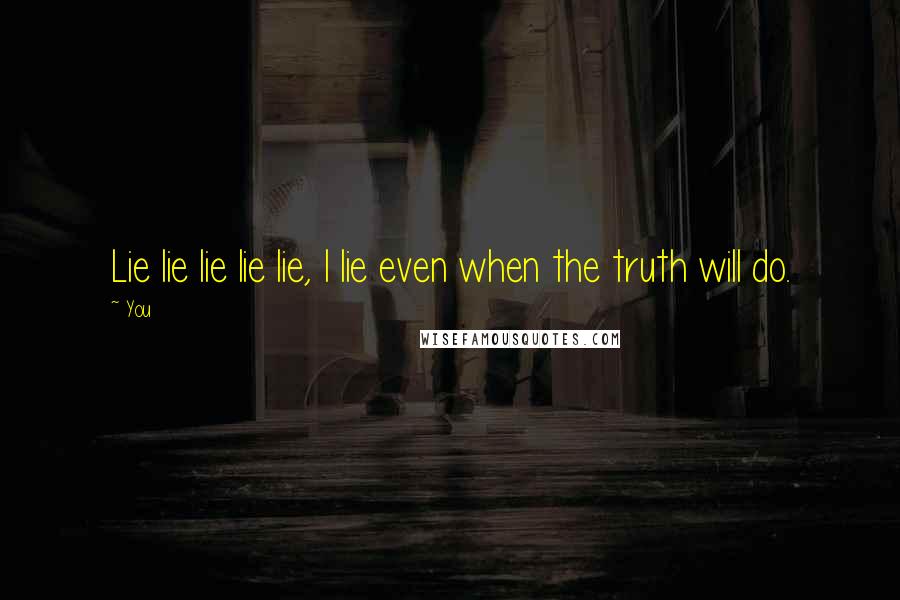 You Quotes: Lie lie lie lie lie, I lie even when the truth will do.