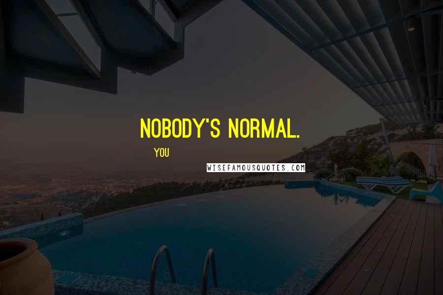 You Quotes: Nobody's normal.