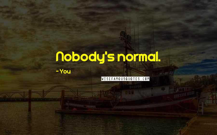 You Quotes: Nobody's normal.