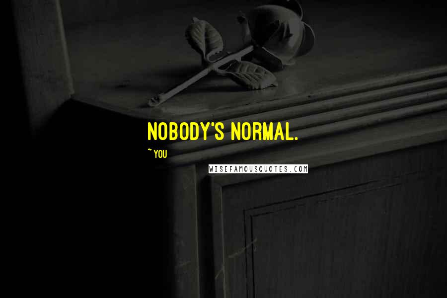 You Quotes: Nobody's normal.