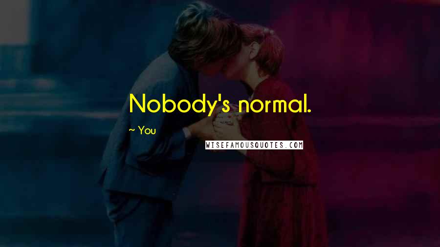 You Quotes: Nobody's normal.