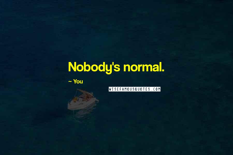 You Quotes: Nobody's normal.