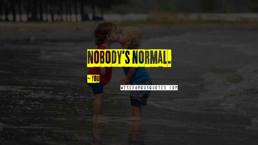 You Quotes: Nobody's normal.
