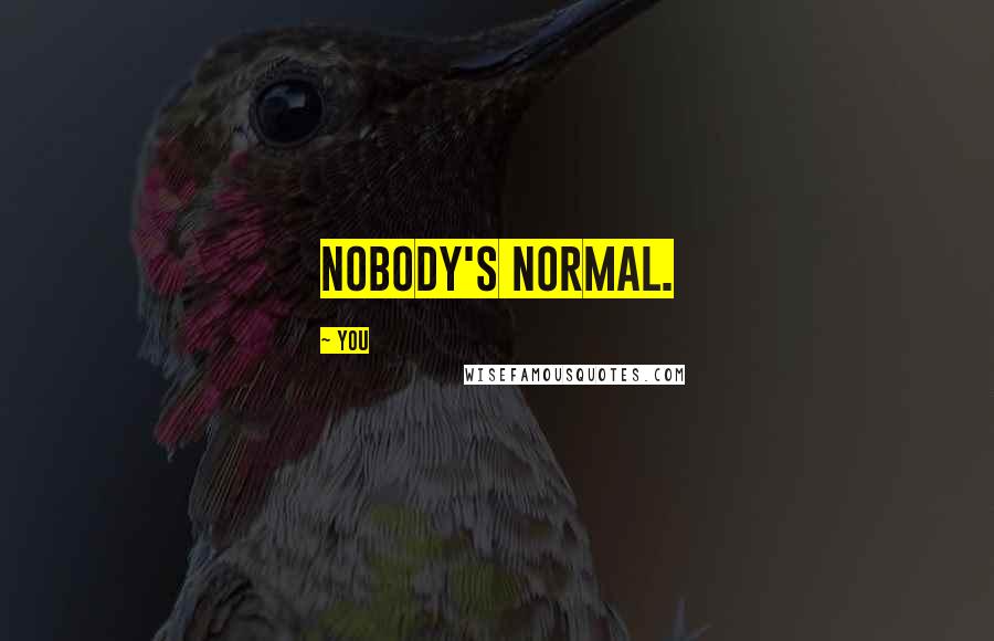 You Quotes: Nobody's normal.