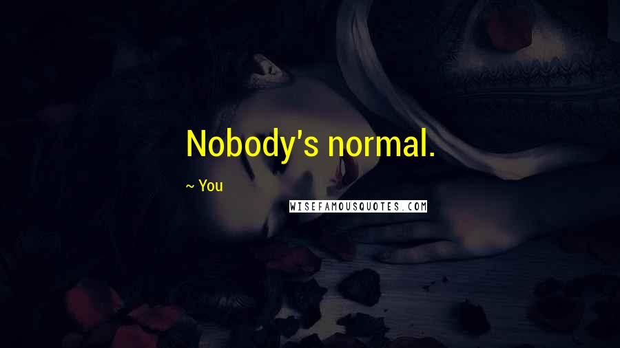 You Quotes: Nobody's normal.