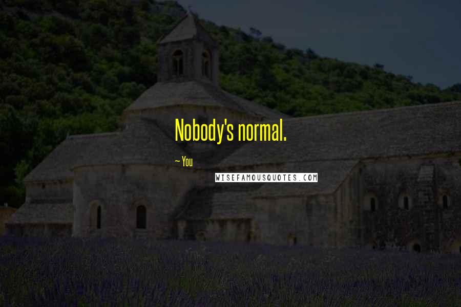 You Quotes: Nobody's normal.
