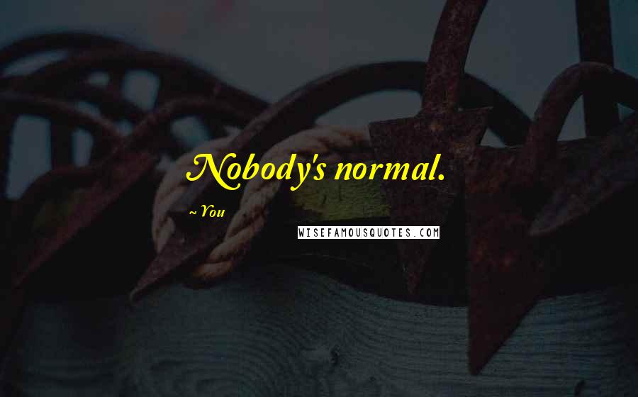 You Quotes: Nobody's normal.