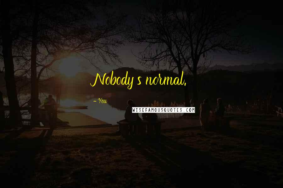 You Quotes: Nobody's normal.