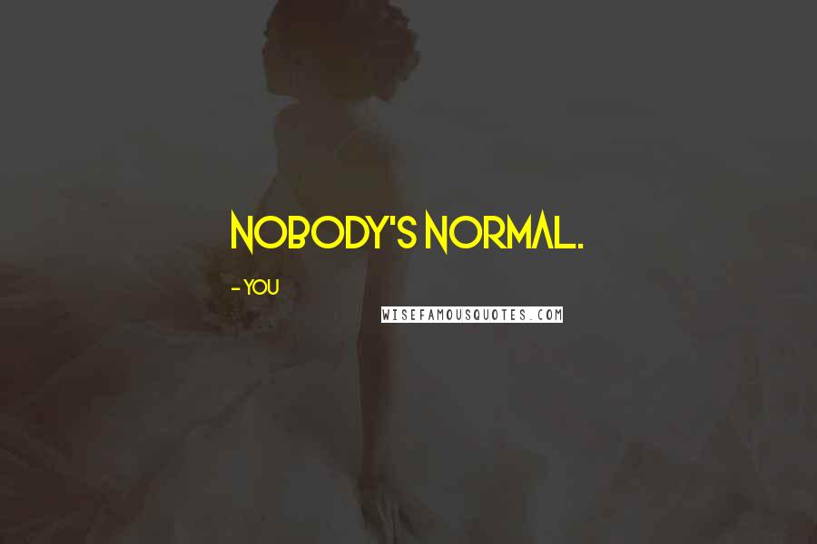 You Quotes: Nobody's normal.