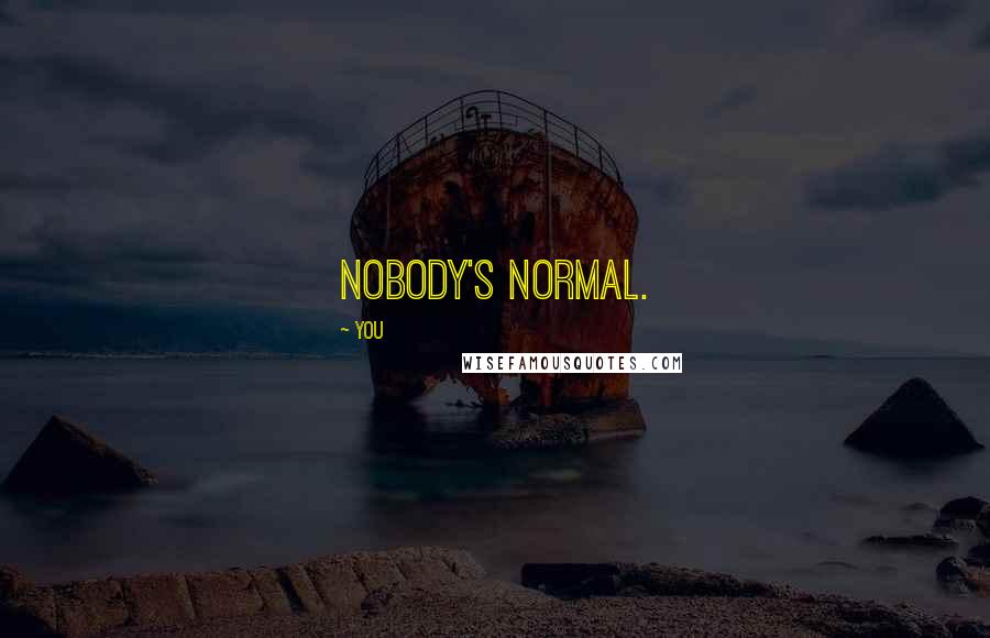 You Quotes: Nobody's normal.
