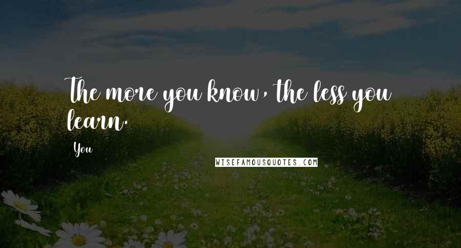 You Quotes: The more you know, the less you learn.