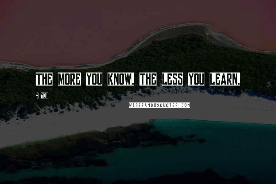 You Quotes: The more you know, the less you learn.