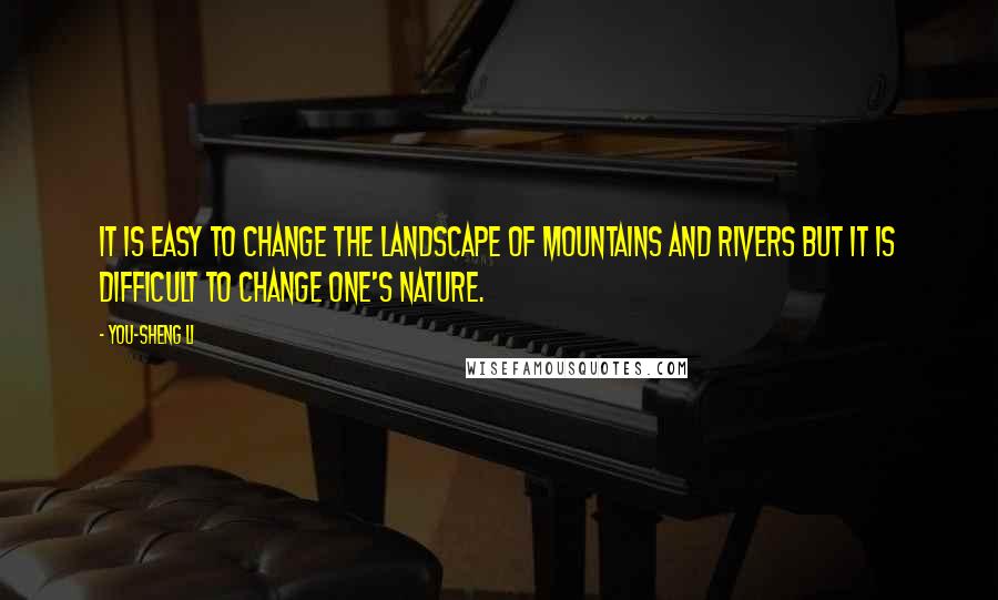 You-Sheng Li Quotes: It is easy to change the landscape of mountains and rivers but it is difficult to change one's nature.