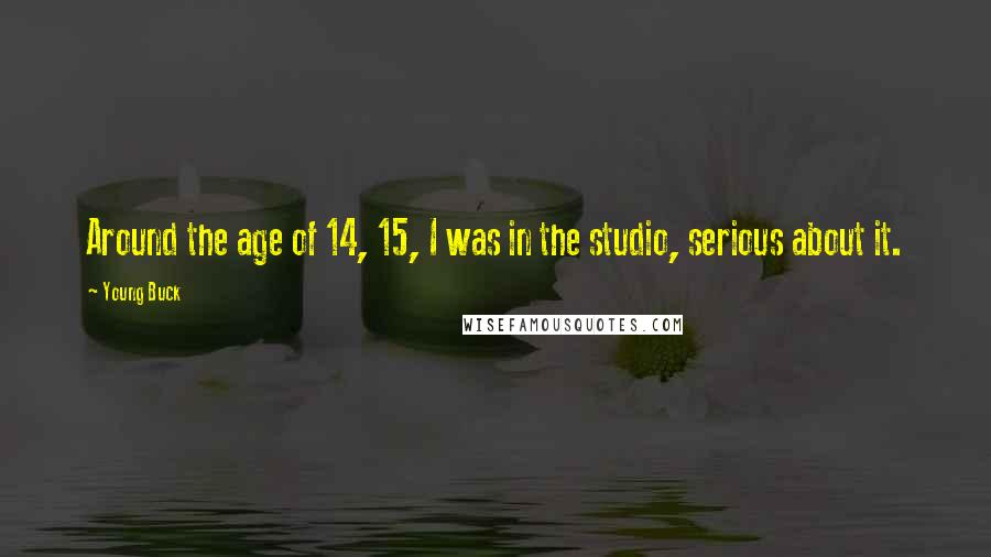 Young Buck Quotes: Around the age of 14, 15, I was in the studio, serious about it.