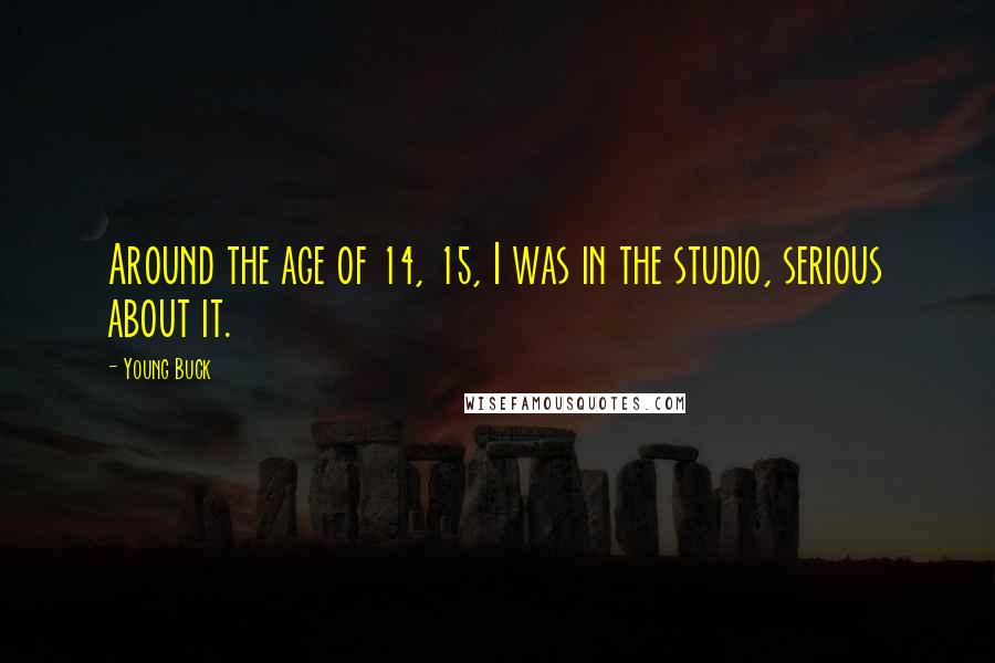 Young Buck Quotes: Around the age of 14, 15, I was in the studio, serious about it.