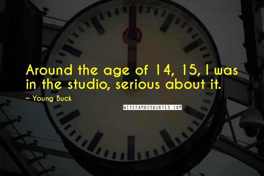 Young Buck Quotes: Around the age of 14, 15, I was in the studio, serious about it.