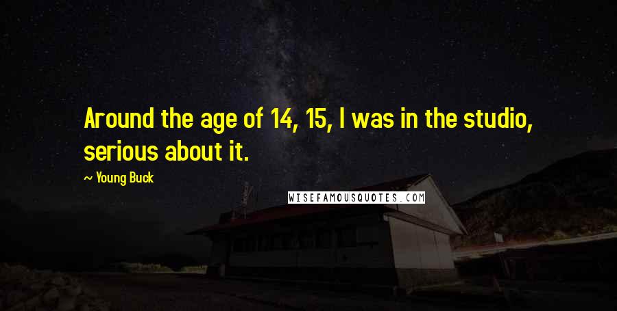 Young Buck Quotes: Around the age of 14, 15, I was in the studio, serious about it.