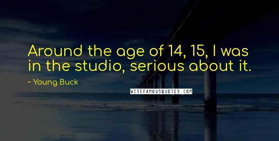 Young Buck Quotes: Around the age of 14, 15, I was in the studio, serious about it.