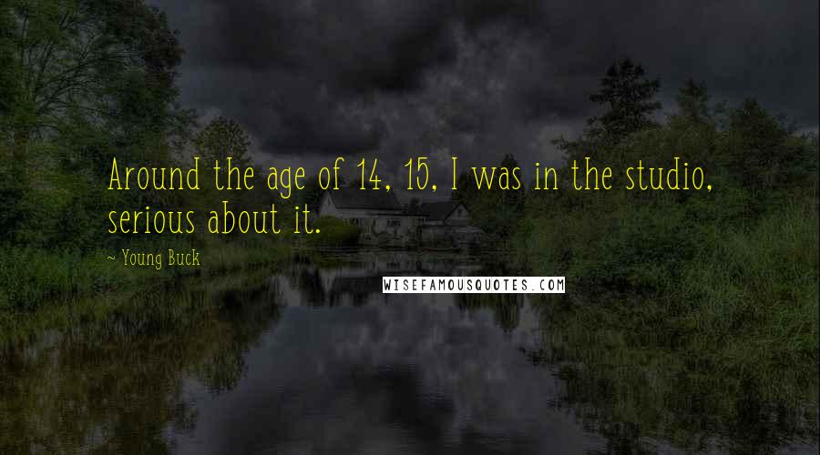 Young Buck Quotes: Around the age of 14, 15, I was in the studio, serious about it.