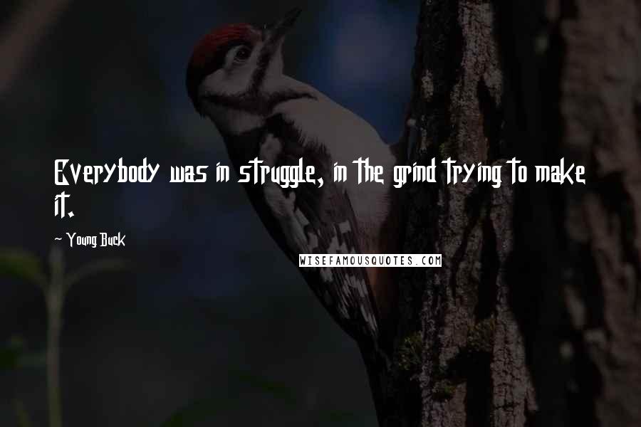 Young Buck Quotes: Everybody was in struggle, in the grind trying to make it.