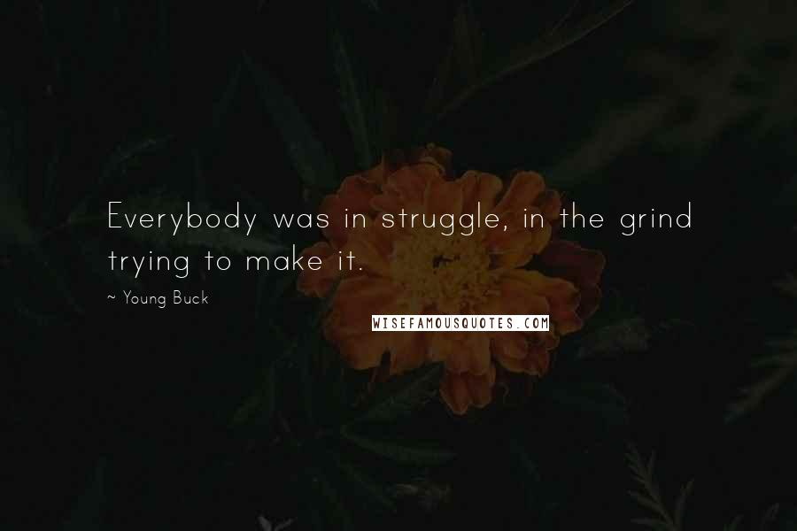 Young Buck Quotes: Everybody was in struggle, in the grind trying to make it.