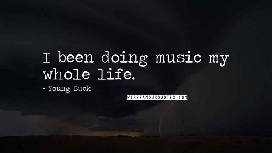 Young Buck Quotes: I been doing music my whole life.