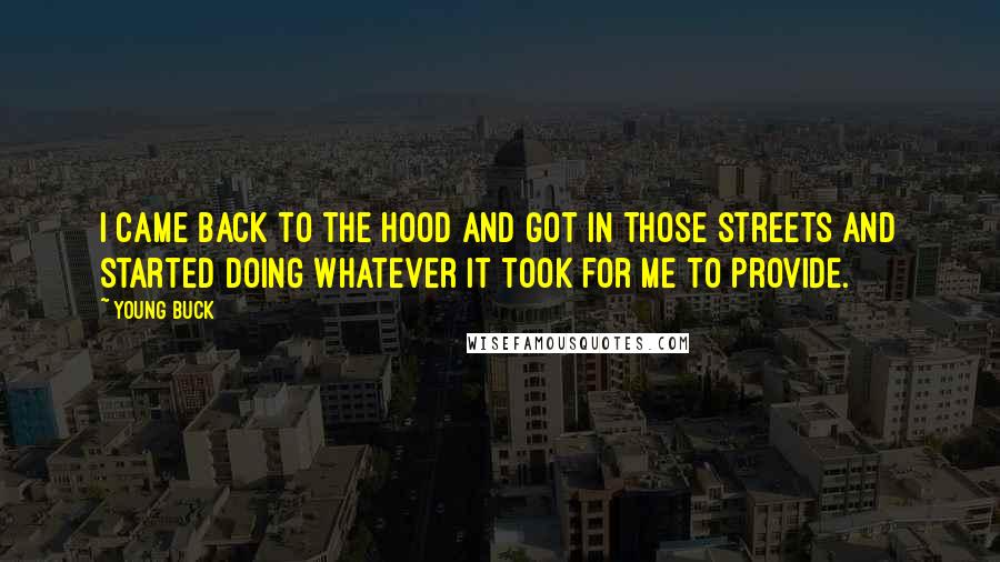 Young Buck Quotes: I came back to the hood and got in those streets and started doing whatever it took for me to provide.