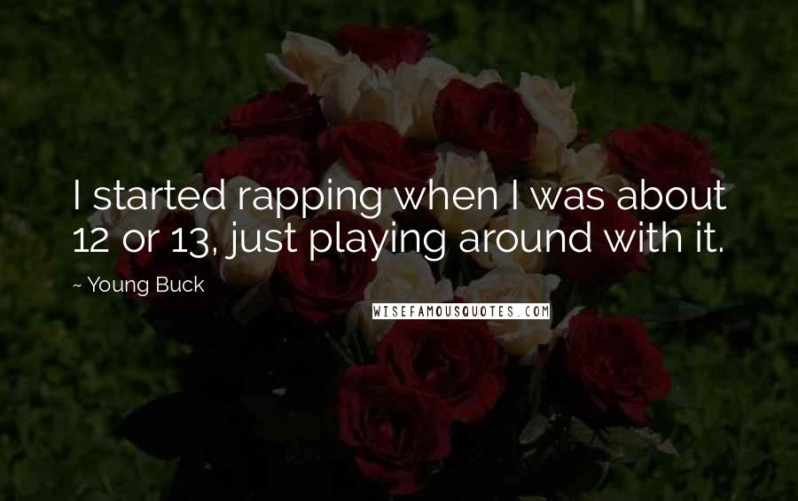 Young Buck Quotes: I started rapping when I was about 12 or 13, just playing around with it.