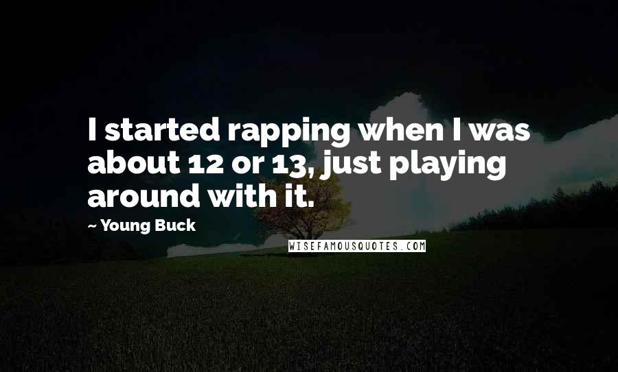 Young Buck Quotes: I started rapping when I was about 12 or 13, just playing around with it.