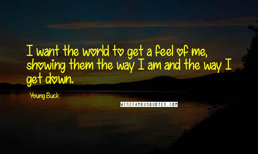 Young Buck Quotes: I want the world to get a feel of me, showing them the way I am and the way I get down.