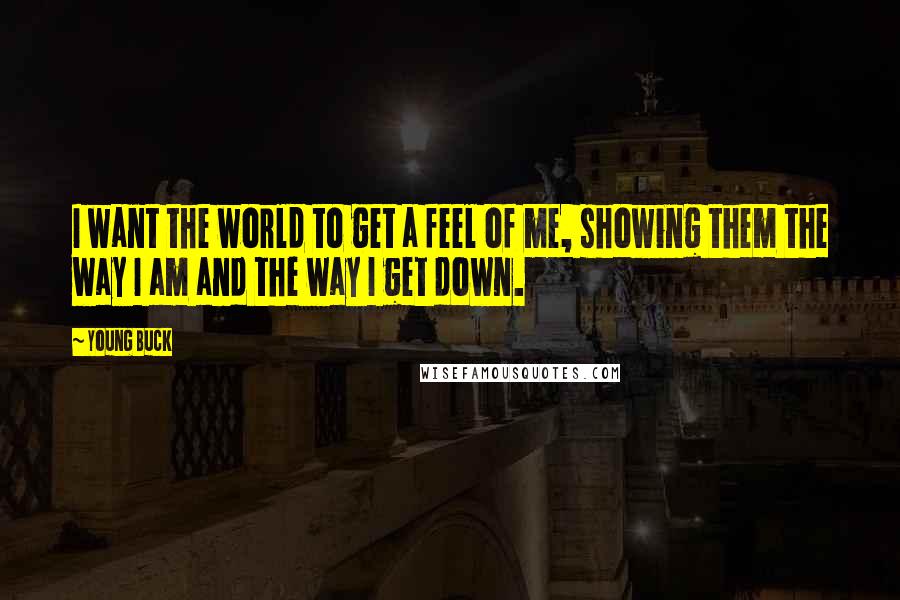 Young Buck Quotes: I want the world to get a feel of me, showing them the way I am and the way I get down.