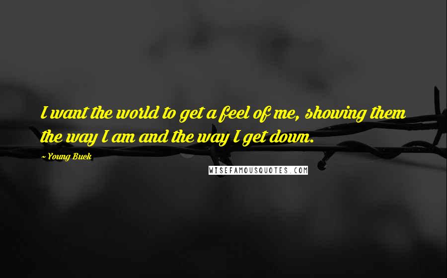 Young Buck Quotes: I want the world to get a feel of me, showing them the way I am and the way I get down.
