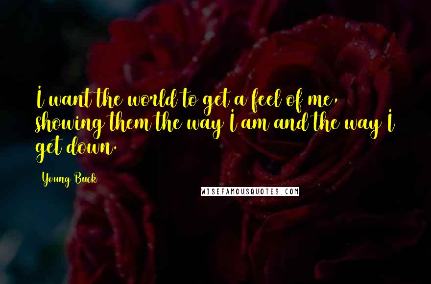 Young Buck Quotes: I want the world to get a feel of me, showing them the way I am and the way I get down.