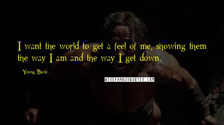 Young Buck Quotes: I want the world to get a feel of me, showing them the way I am and the way I get down.