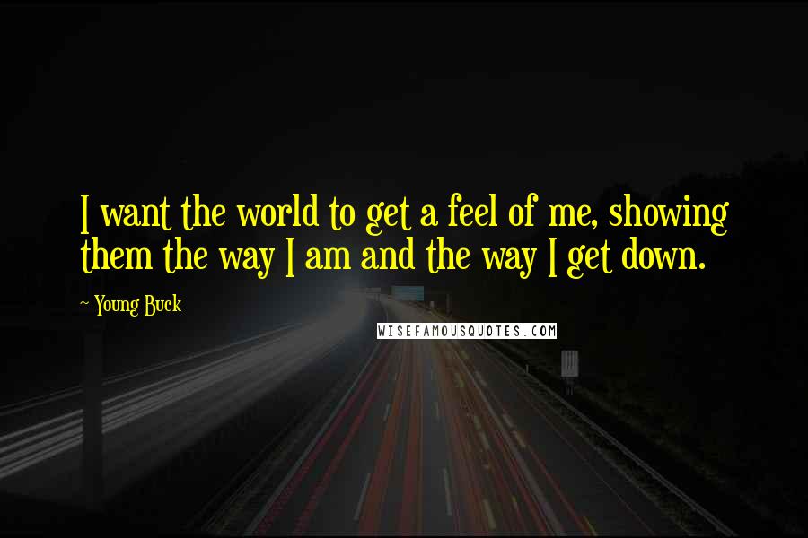 Young Buck Quotes: I want the world to get a feel of me, showing them the way I am and the way I get down.