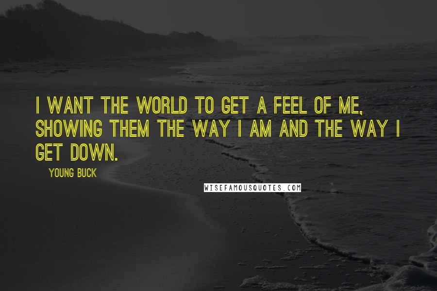 Young Buck Quotes: I want the world to get a feel of me, showing them the way I am and the way I get down.