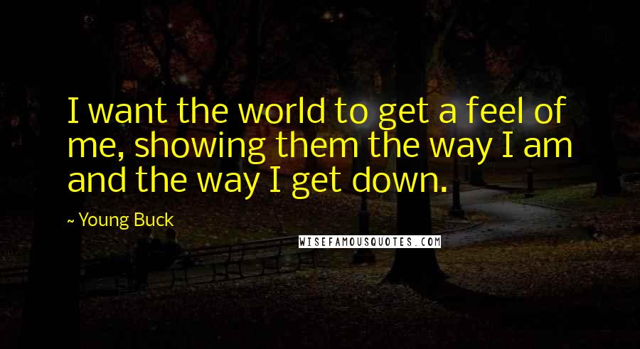 Young Buck Quotes: I want the world to get a feel of me, showing them the way I am and the way I get down.