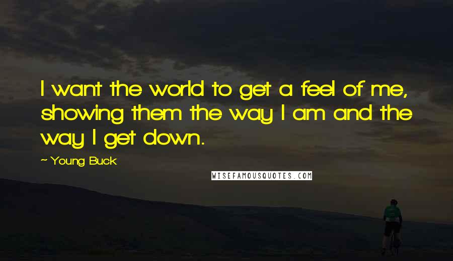 Young Buck Quotes: I want the world to get a feel of me, showing them the way I am and the way I get down.