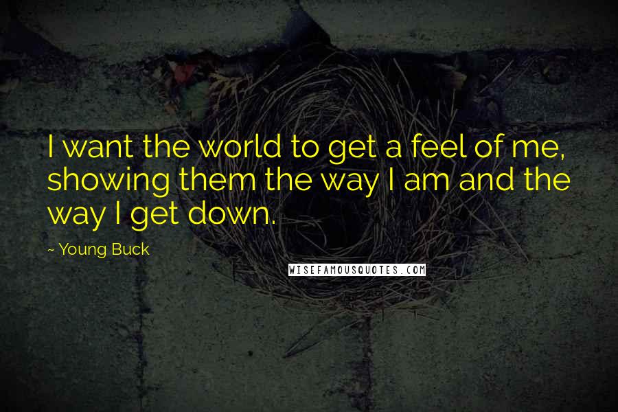 Young Buck Quotes: I want the world to get a feel of me, showing them the way I am and the way I get down.
