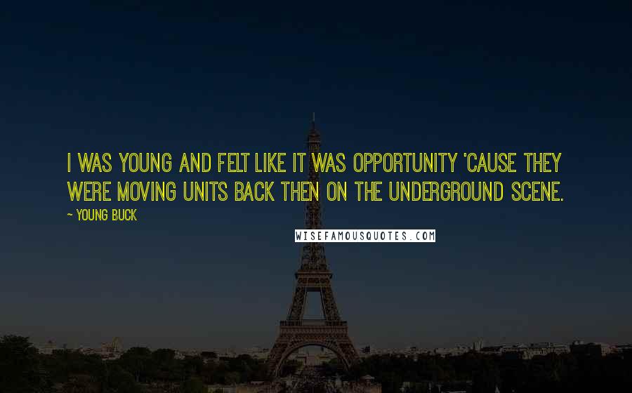 Young Buck Quotes: I was young and felt like it was opportunity 'cause they were moving units back then on the underground scene.